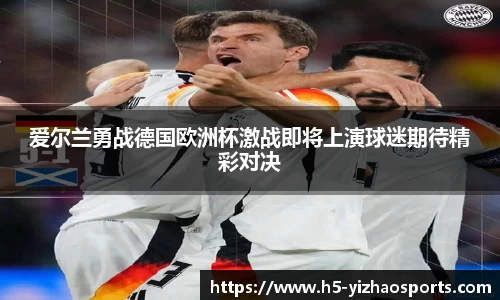 爱尔兰勇战德国欧洲杯激战即将上演球迷期待精彩对决